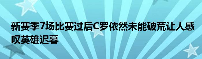 新赛季7场比赛过后C罗依然未能破荒让人感叹英雄迟暮