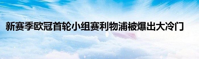 新赛季欧冠首轮小组赛利物浦被爆出大冷门