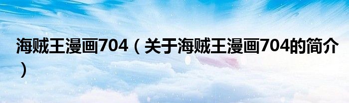 海贼王漫画704（关于海贼王漫画704的简介）