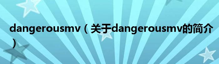 dangerousmv（关于dangerousmv的简介）