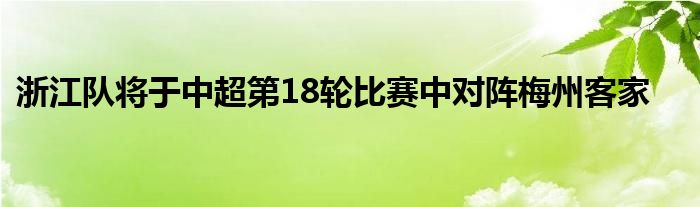 浙江队将于中超第18轮比赛中对阵梅州客家