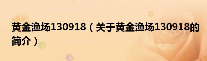 黄金渔场130918（关于黄金渔场130918的简介）
