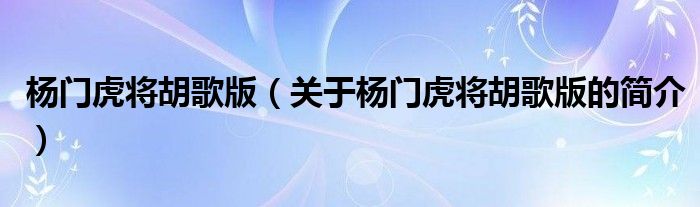 杨门虎将胡歌版（关于杨门虎将胡歌版的简介）