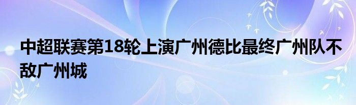 中超联赛第18轮上演广州德比最终广州队不敌广州城