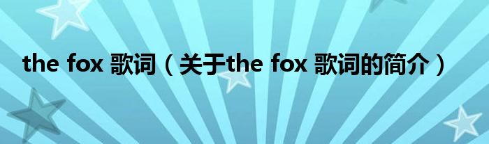 the fox 歌词（关于the fox 歌词的简介）