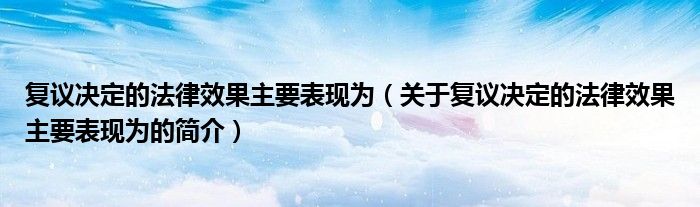 复议决定的法律效果主要表现为（关于复议决定的法律效果主要表现为的简介）