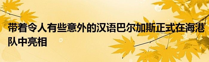 带着令人有些意外的汉语巴尔加斯正式在海港队中亮相