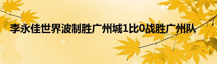 李永佳世界波制胜广州城1比0战胜广州队