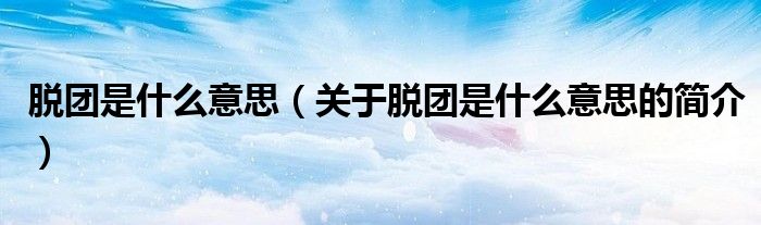 脱团是什么意思（关于脱团是什么意思的简介）