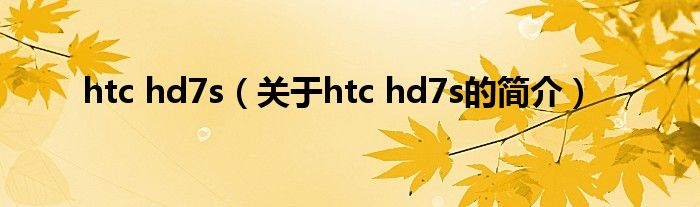 htc hd7s（关于htc hd7s的简介）