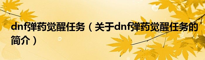 dnf弹药觉醒任务（关于dnf弹药觉醒任务的简介）