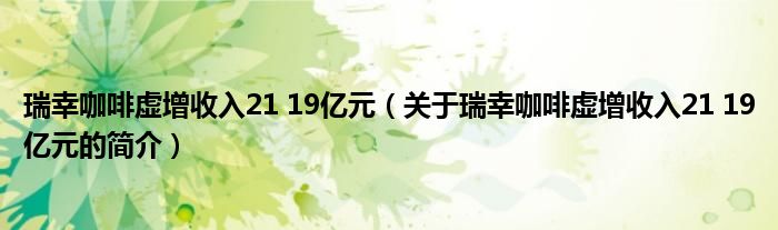 瑞幸咖啡虚增收入21 19亿元（关于瑞幸咖啡虚增收入21 19亿元的简介）