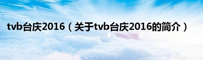 tvb台庆2016（关于tvb台庆2016的简介）