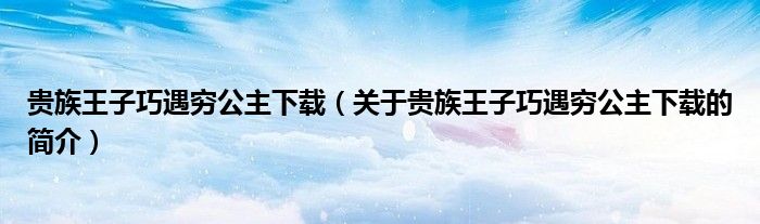 贵族王子巧遇穷公主下载（关于贵族王子巧遇穷公主下载的简介）