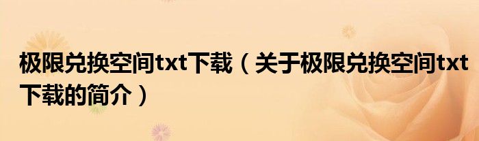 极限兑换空间txt下载（关于极限兑换空间txt下载的简介）