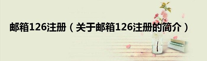 邮箱126注册（关于邮箱126注册的简介）