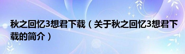 秋之回忆3想君下载（关于秋之回忆3想君下载的简介）