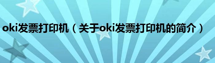 oki发票打印机（关于oki发票打印机的简介）