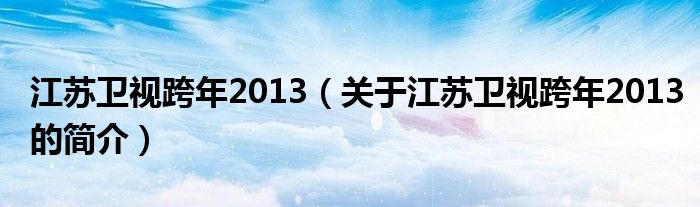 江苏卫视跨年2013（关于江苏卫视跨年2013的简介）