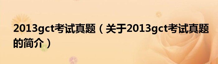 2013gct考试真题（关于2013gct考试真题的简介）