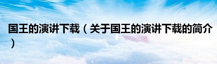 国王的演讲下载（关于国王的演讲下载的简介）