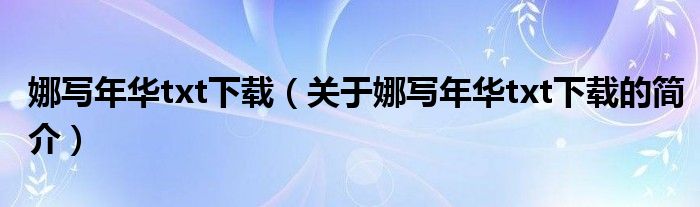 娜写年华txt下载（关于娜写年华txt下载的简介）