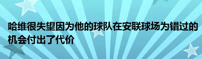 哈维很失望因为他的球队在安联球场为错过的机会付出了代价