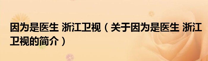 因为是医生 浙江卫视（关于因为是医生 浙江卫视的简介）