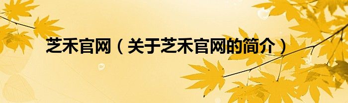 芝禾官网（关于芝禾官网的简介）