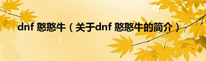 dnf 憨憨牛（关于dnf 憨憨牛的简介）
