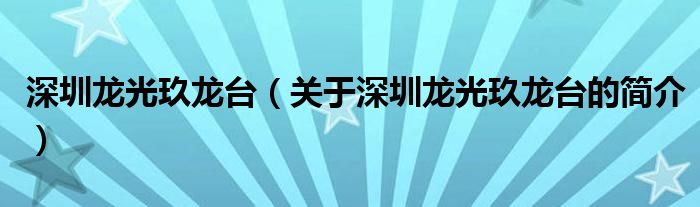 深圳龙光玖龙台（关于深圳龙光玖龙台的简介）