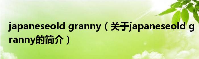 japaneseold granny（关于japaneseold granny的简介）