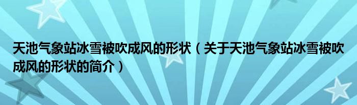 天池气象站冰雪被吹成风的形状（关于天池气象站冰雪被吹成风的形状的简介）