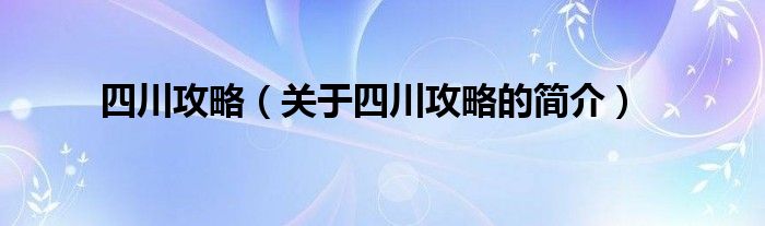 四川攻略（关于四川攻略的简介）