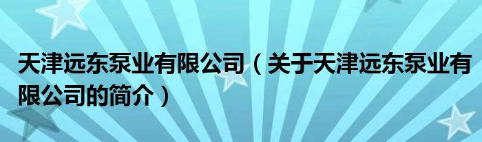 天津远东泵业有限公司（关于天津远东泵业有限公司的简介）