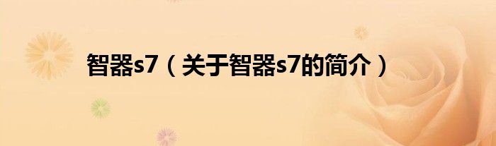 智器s7（关于智器s7的简介）