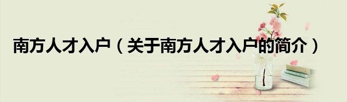 南方人才入户（关于南方人才入户的简介）