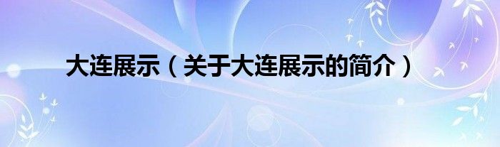 大连展示（关于大连展示的简介）