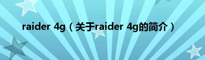 raider 4g（关于raider 4g的简介）