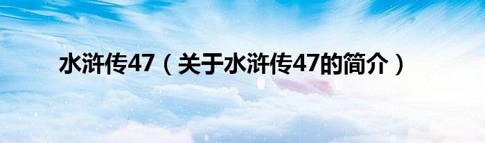 水浒传47（关于水浒传47的简介）