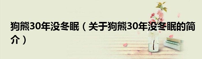 狗熊30年没冬眠（关于狗熊30年没冬眠的简介）