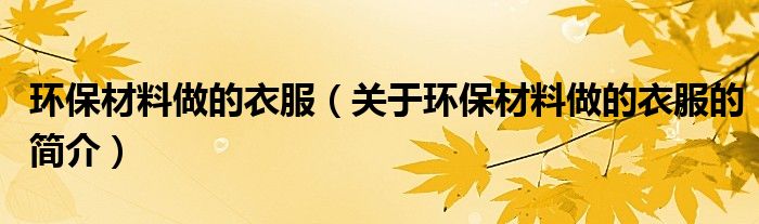 环保材料做的衣服（关于环保材料做的衣服的简介）