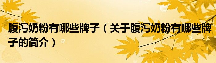 腹泻奶粉有哪些牌子（关于腹泻奶粉有哪些牌子的简介）