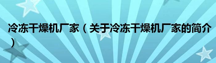 冷冻干燥机厂家（关于冷冻干燥机厂家的简介）