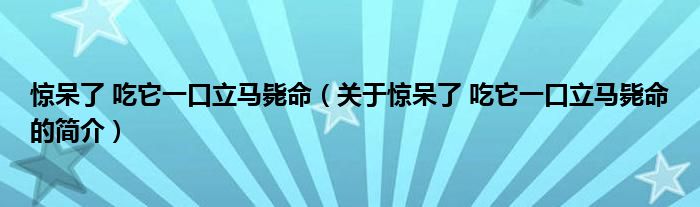 惊呆了 吃它一口立马毙命（关于惊呆了 吃它一口立马毙命的简介）