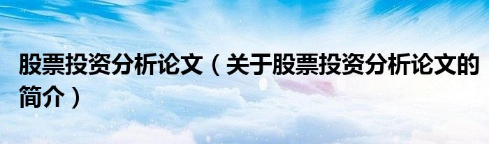 股票投资分析论文（关于股票投资分析论文的简介）
