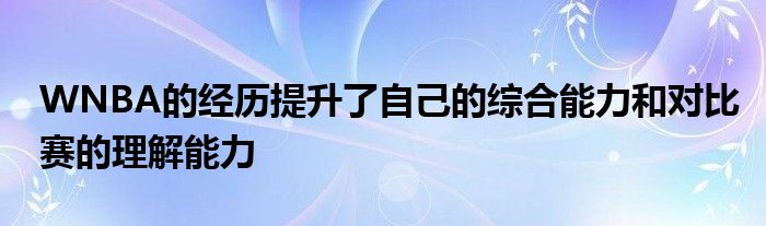 WNBA的经历提升了自己的综合能力和对比赛的理解能力