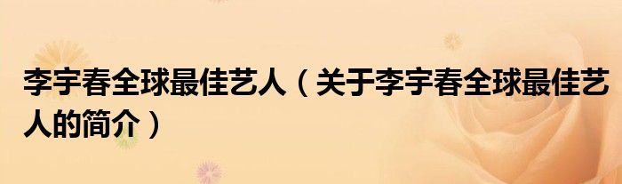 李宇春全球最佳艺人（关于李宇春全球最佳艺人的简介）