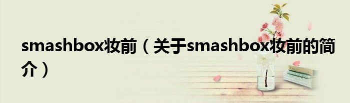 smashbox妆前（关于smashbox妆前的简介）