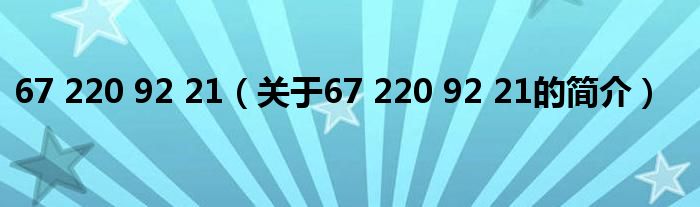 67 220 92 21（关于67 220 92 21的简介）